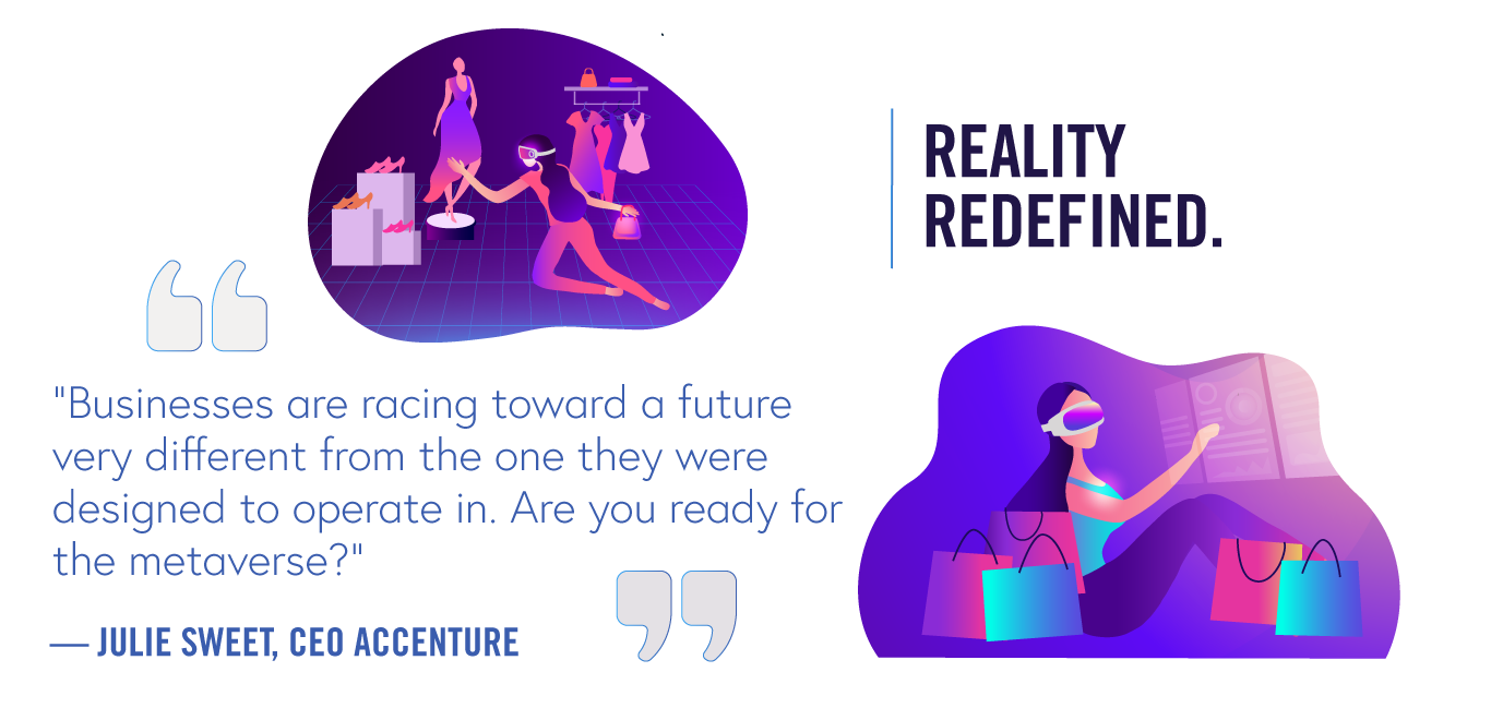 Reality redefined. Businesses are racing toward a future very different from the one they were  designed to operate in. Are you ready for the metaverse?
